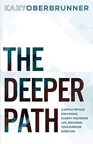 The Deeper Path: A Simple Method for Finding Clarity, Mastering Life, and Doing Your Purpose Every Day