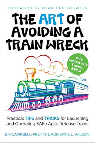 The ART of Avoiding a Train Wreck: Practical Tips and Tricks for Launching and Operating SAFe Agile Release Trains