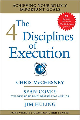 The 4 Disciplines of Execution: Achieving Your Wildly Important Goals