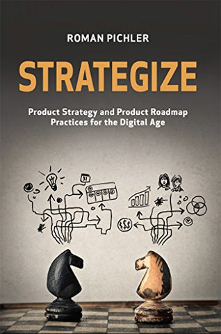 Strategize: Product Strategy and Product Roadmap Practices for the Digital Age